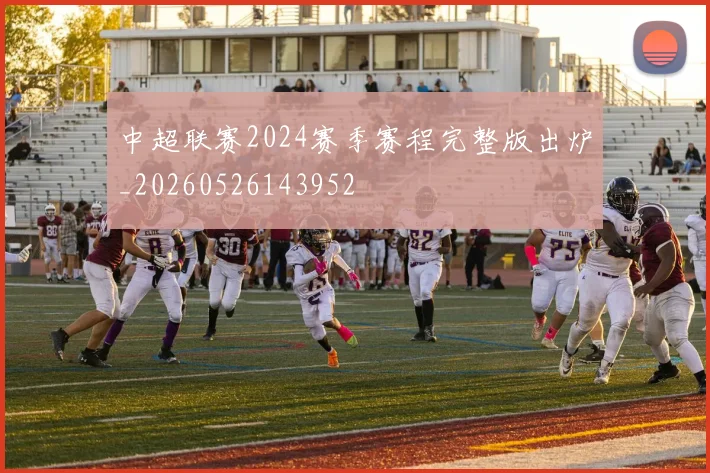 中超联赛2024赛季赛程完整版出炉_20260526143952
