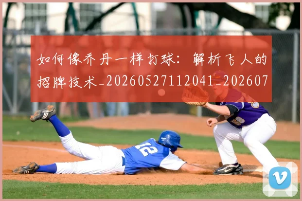 如何像乔丹一样打球:解析飞人的招牌技术_20260527112041_20260707022443