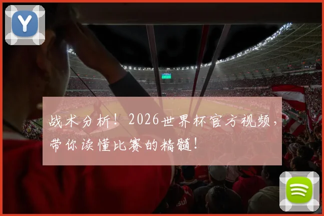 战术分析！2026世界杯官方视频，带你读懂比赛的精髓！