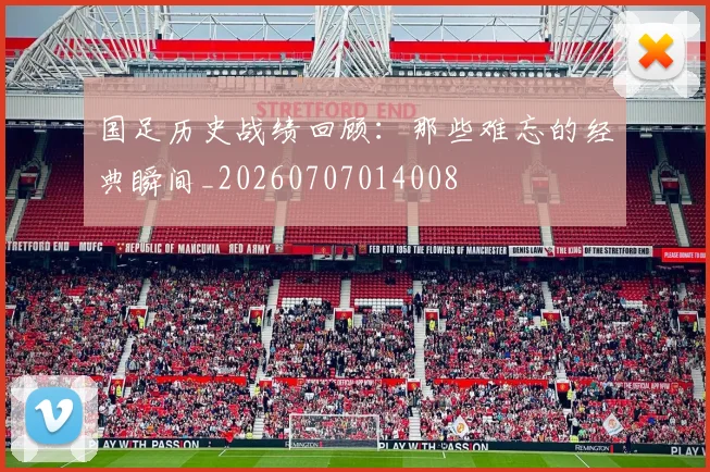 国足历史战绩回顾：那些难忘的经典瞬间_20260707014008