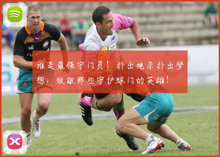 谁是最强守门员！扑出绝杀扑出梦想，致敬那些守护球门的英雄！