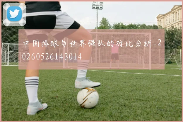 中国排球与世界强队的对比分析_20260526143014