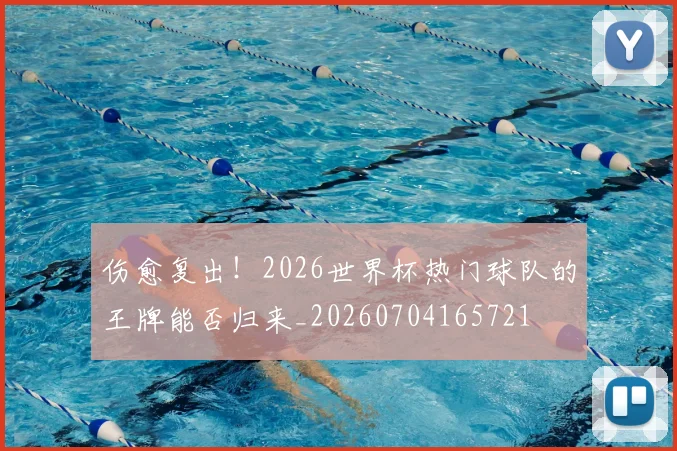 伤愈复出!2026世界杯热门球队的王牌能否归来_20260704165721