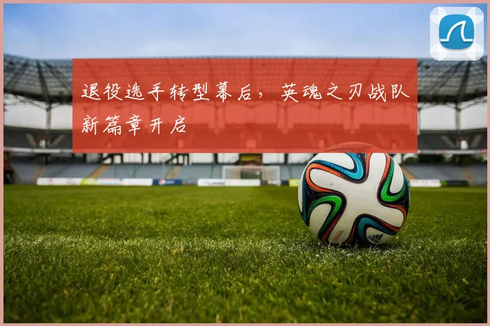 退役选手转型幕后，英魂之刃战队新篇章开启