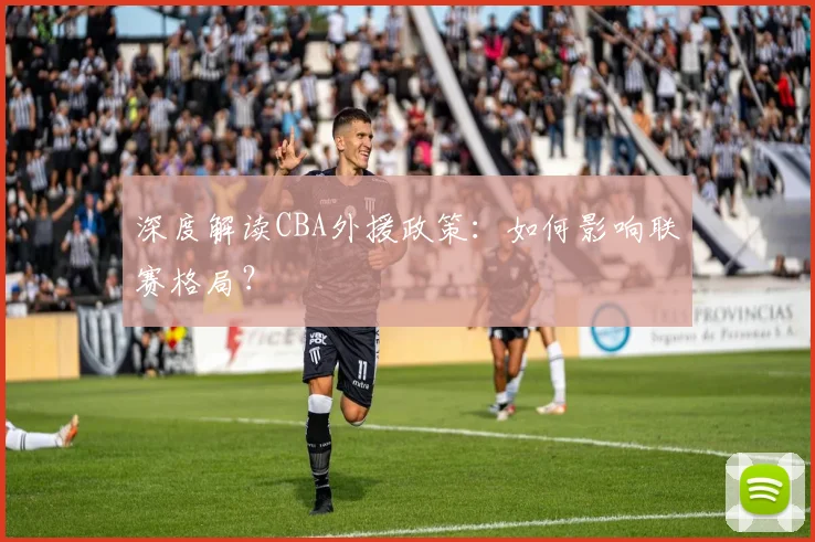 深度解读CBA外援政策：如何影响联赛格局？