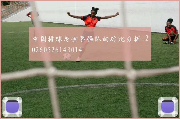 中国排球与世界强队的对比分析_20260526143014