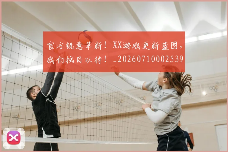 官方锐意革新!XX游戏更新蓝图,我们拭目以待!_20260710002539