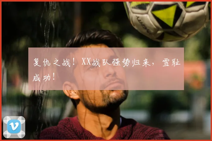 复仇之战!XX战队强势归来,雪耻成功!