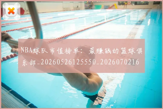 NBA球队市值榜单：最赚钱的篮球俱乐部_20260526125550_20260702165617