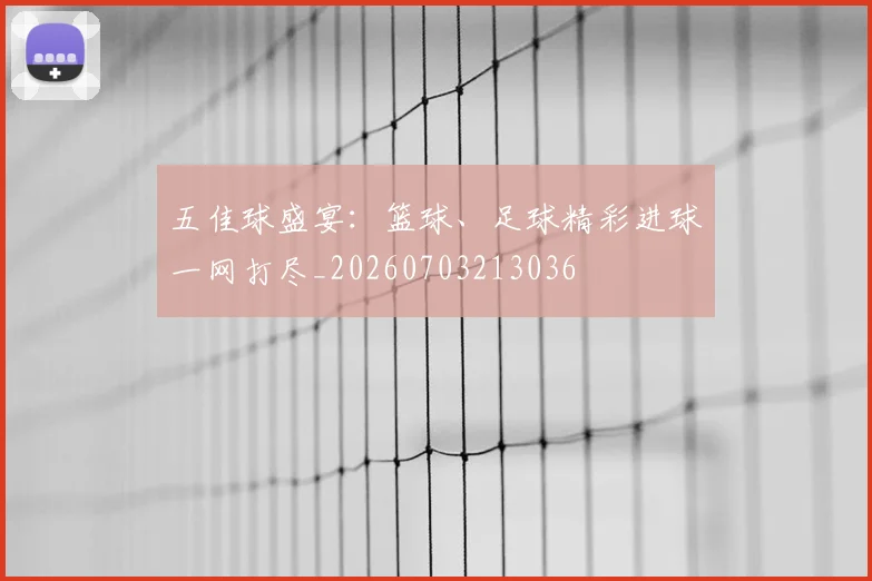 五佳球盛宴：篮球、足球精彩进球一网打尽_20260703213036