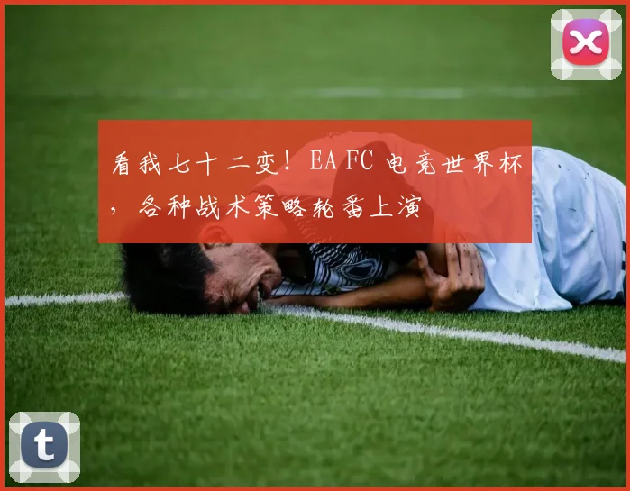 看我七十二变！EA FC 电竞世界杯，各种战术策略轮番上演