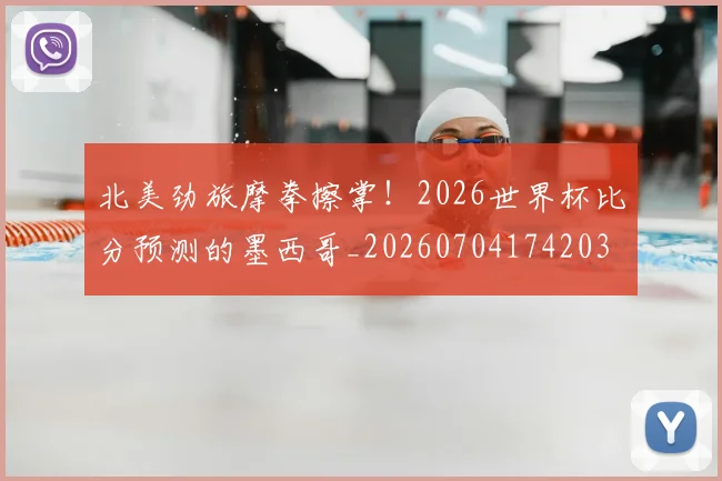 北美劲旅摩拳擦掌!2026世界杯比分预测的墨西哥_20260704174203